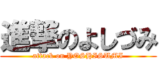 進撃のよしづみ (attack on YOSHISUMI)