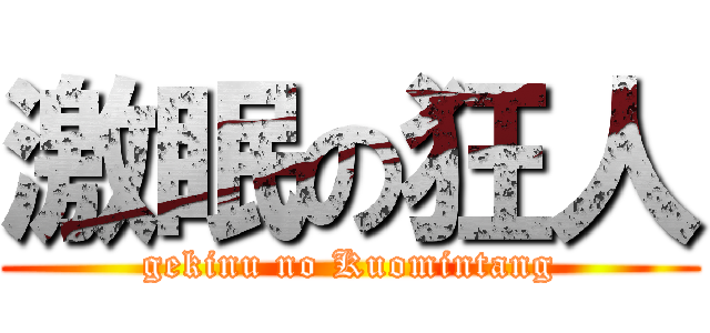 激眠の狂人 (gekinu no Kuomintang)
