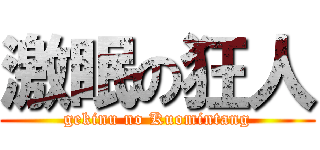 激眠の狂人 (gekinu no Kuomintang)