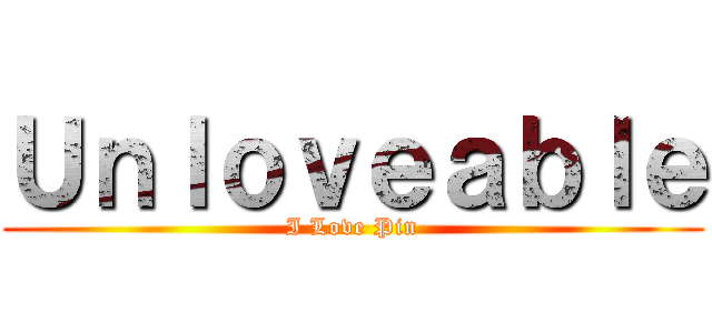 Ｕｎｌｏｖｅａｂｌｅ (I Love Pin)