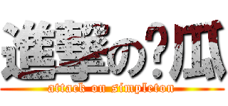 進撃の傻瓜 (attack on simpleton)