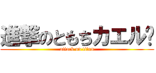 進撃のともちカエル🐸 (attack on titan)