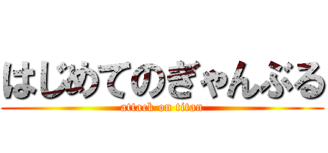 はじめてのぎゃんぶる (attack on titan)