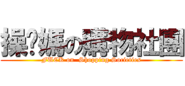 操你媽の購物社團 (FUCK on  Shopping Societies)