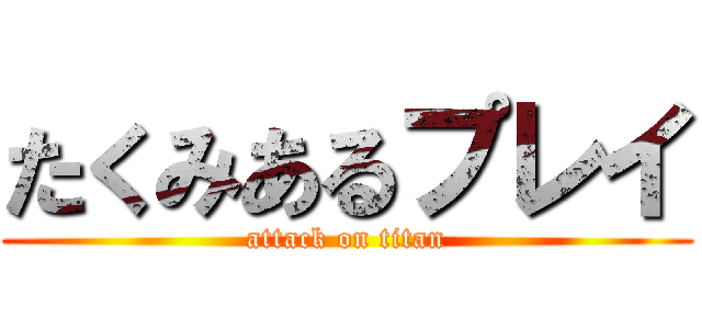 たくみあるプレイ (attack on titan)