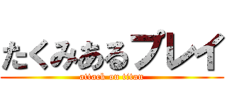 たくみあるプレイ (attack on titan)