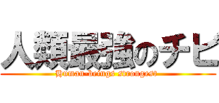 人類最強のチビ (Human-beings strongest )