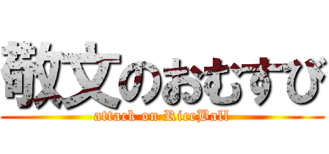 敬文のおむすび (attack on RiceBall)