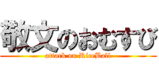 敬文のおむすび (attack on RiceBall)