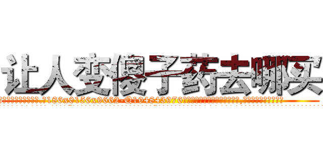 让人变傻子药去哪买 (让人变傻子药去哪买【电.话186x0156x9662-Q194843976林氏药业】我们做的是长期生意,靠的是老客户长期支持
参考消息网2月20日报道 韩媒称，“剩女多、离婚率高的城市，房价一定会上涨。”这是中国经济学家金岩石2016年12月参加在上海举行的房地产相关论坛时说的话。
)