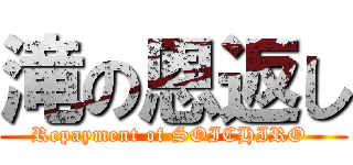 滝の恩返し (Repayment of SOICHIRO )