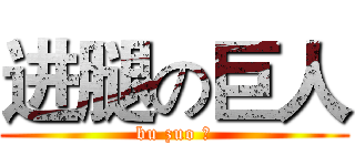 进腿の巨人 (bu zuo 死)