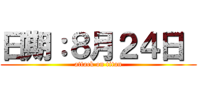 日期：８月２４日  (attack on titan)