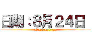 日期：８月２４日  (attack on titan)