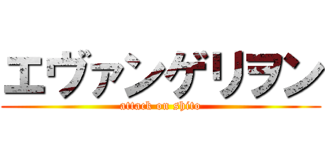 エヴァンゲリヲン (attack on shito)