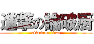 進撃の論破厨 (attack on titan)