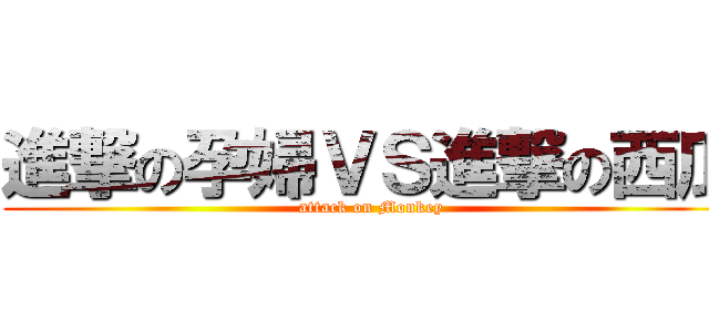 進撃の孕婦ＶＳ進撃の西瓜 (attack on Monkey)