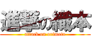 進撃の織本 (attack on orimoto)