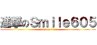 進撃のＳｍｉｌｅ６０５ (attack on titan)