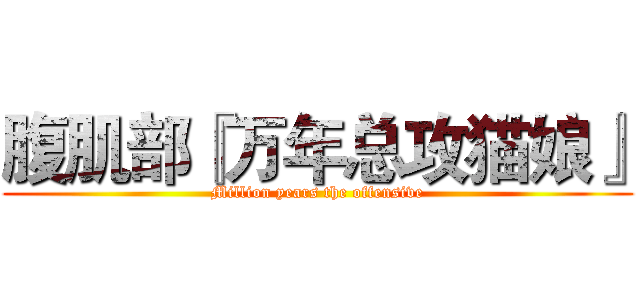 腹肌部『万年总攻猫娘』 (Million years the offensive)