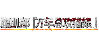 腹肌部『万年总攻猫娘』 (Million years the offensive)