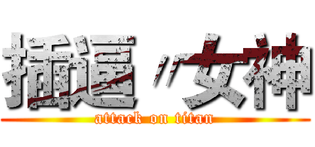 插逼〃女神 (attack on titan)