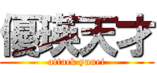 優瑛天才 (attack yuuei)