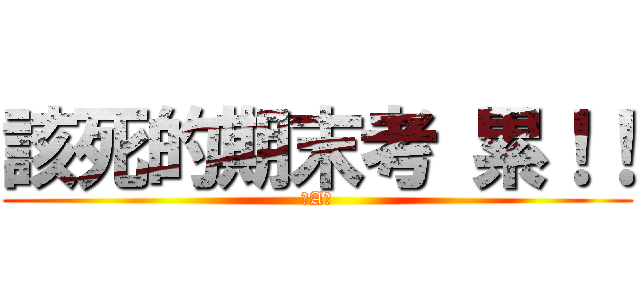 該死的期末考 累！！ (ˋAˊ)