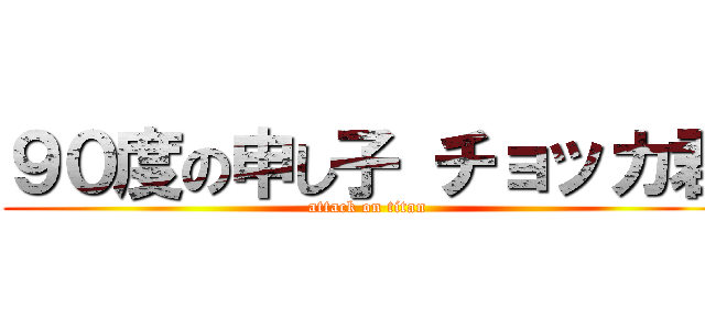 ９０度の申し子 チョッカ君 (attack on titan)