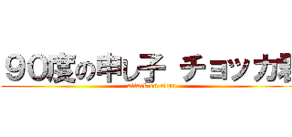 ９０度の申し子 チョッカ君 (attack on titan)