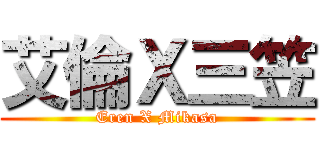 艾倫Ｘ三笠 (Eren X Mikasa)