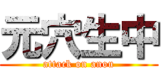 元穴生中 (attack on anou)