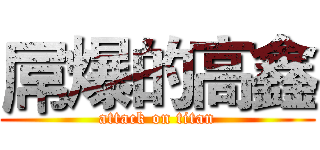 屌爆的高鑫 (attack on titan)