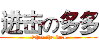 进击の多多 ( what the fuck)