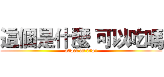 這個是什麼 可以吃嗎 (attack on titan)