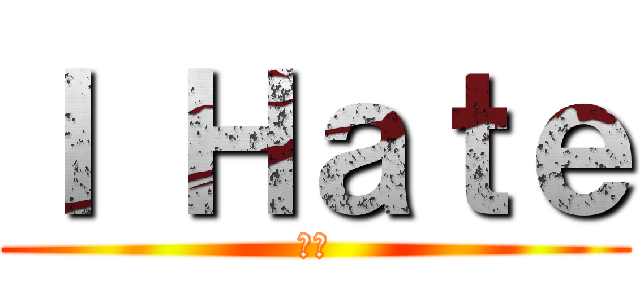Ｉ Ｈａｔｅ (我恨)