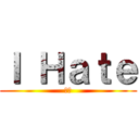 Ｉ Ｈａｔｅ (我恨)