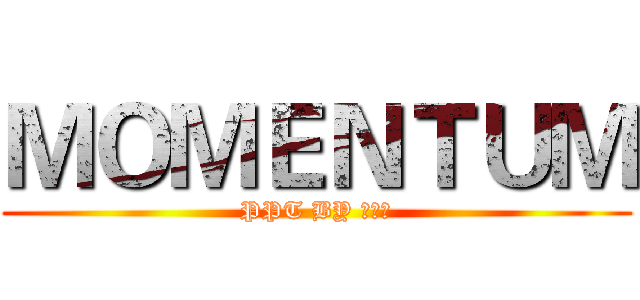 ＭＯＭＥＮＴＵＭ (PPT BY 梁家新)