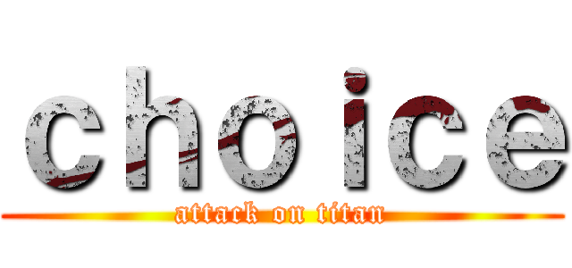 ｃｈｏｉｃｅ (attack on titan)