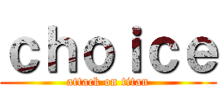 ｃｈｏｉｃｅ (attack on titan)