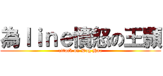 為ｌｉｎｅ憤怒の王顥 (attack on Dog Hao)