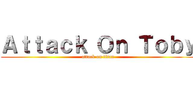 Ａｔｔａｃｋ Ｏｎ Ｔｏｂｙ (attack on titan)