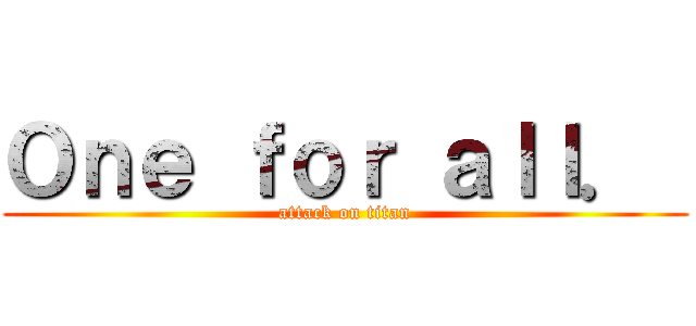 Ｏｎｅ ｆｏｒ ａｌｌ．  (attack on titan)