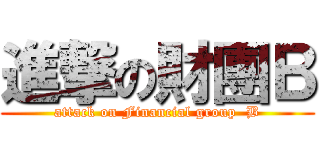 進撃の財團Ｂ (attack on Financial group  B)
