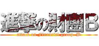 進撃の財團Ｂ (attack on Financial group  B)