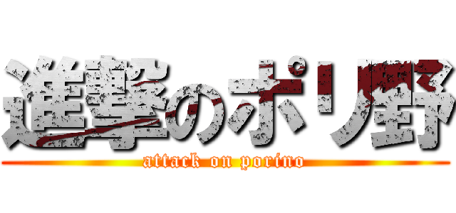 進撃のポリ野 (attack on porino)