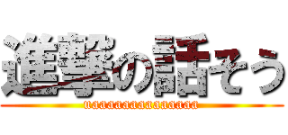 進撃の話そう (uaaaaaaaaaaaaaa)