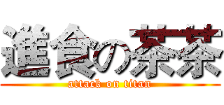 進食の茶茶 (attack on titan)