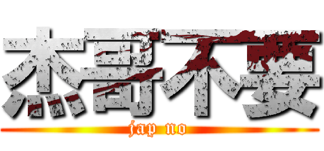 杰哥不要 (jap no)