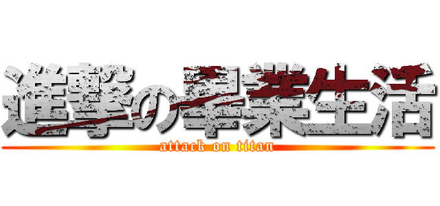 進撃の畢業生活 (attack on titan)